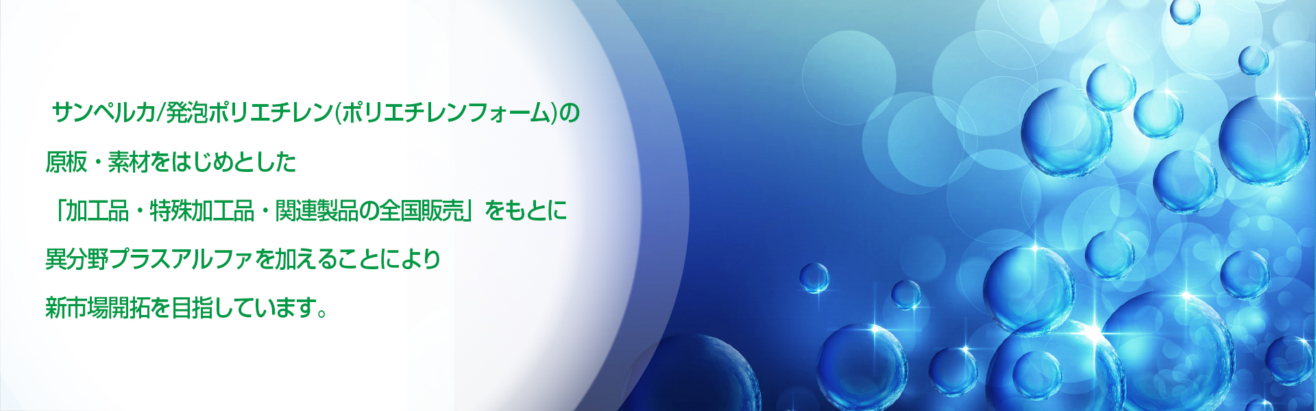 サンペルカ/発泡ポリエチレン（ポリエチレンフォーム）の原板・素材をはじめとした「加工品・特殊加工品・関連製品の全国販売」をもとに異分野プラスアルファをくわえることにより新市場開拓を目指しています